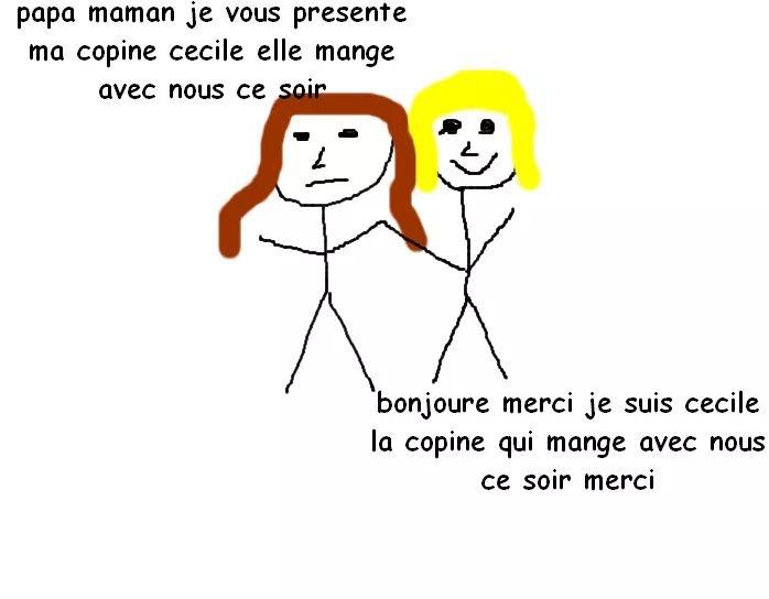 Le dessin est fait à l'arrache, ce sont des personnages en bâton avec une coiffure dessinée à la va-vite. Une meuf brune présente une meuf blonde à ses parents : « Papa maman je vous présente ma copine elle va manger avec nous ce soir — Bonjour merci je suis Cécile la copine qui mange avec nous ce soir merci »