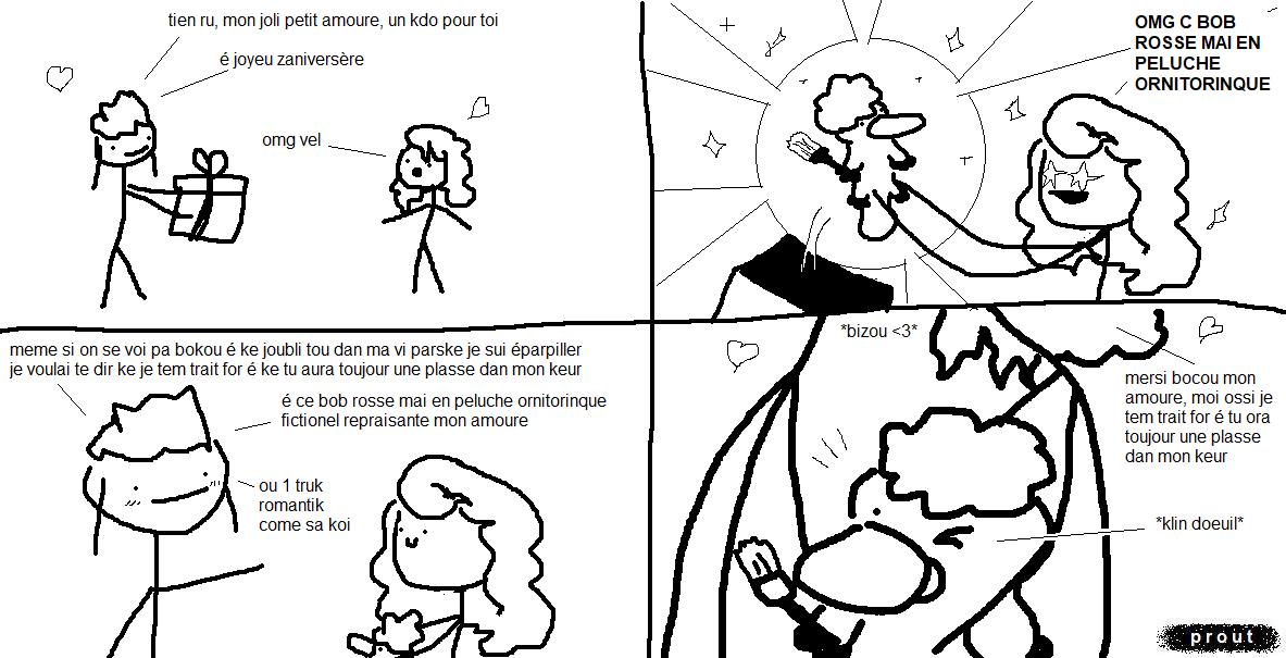vel apporte un cadeau emballé à ru, toute sourire.
« Tiens ru, mon joli petit amour ! Un cadeau pour toi. Et joyeux anniversaire !
— Oh mon dieu, vel ! »
ru s'empresse d'ouvrir le cadeau et y trouve une peluche ornithorynque avec une coupe affro et un pinceau dans la patte. Iel a les étoiles aux yeux et s'eclame :
« OMG c'est Bob Ross mais en peluche ornithorynque !!! »
vel lui adresse ensuite la parole avec beaucoup de sincérité, les joues rouges :
« Même si on se voit pas beaucoup et que j'oublie tout dans ma vie parce que je suis éparpillée, je voulais te dire que je t'aime très fort et que tu auras toujours une place dans mon cœur. Et ce Bob Ross mais en peluche ornithorynque fictionnel représente mon amour ! … ou un truc romantique comme ça, quoi. »
Gros plan sur la peluche alors que ru et vel s'embrassent hors champ.
« Merci beaucoup mon amour, moi aussi je t'aime très fort et tu auras toujours une place dans mon cœur. »
L'ornithorynque dans les bras de ru regarde la lectrice et lui adresse alors un clin d'œil complice.
